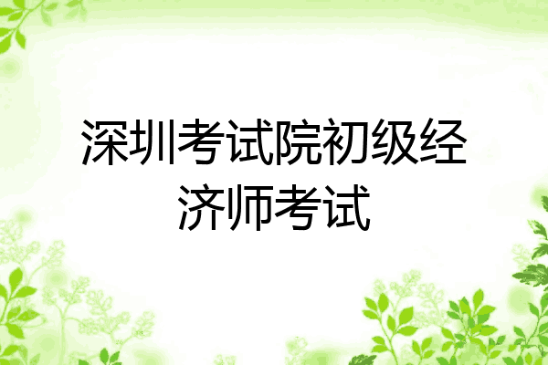 深圳考试院初级经济师考试