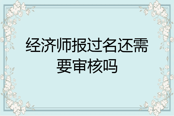 经济师报过名还需要审核吗