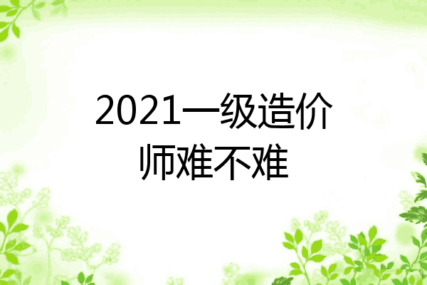 2021一级造价师难不难