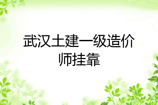 武汉土建一级造价师挂靠