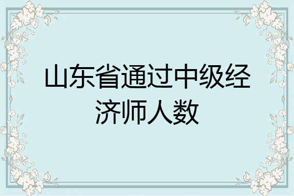 山东省通过中级经济师人数