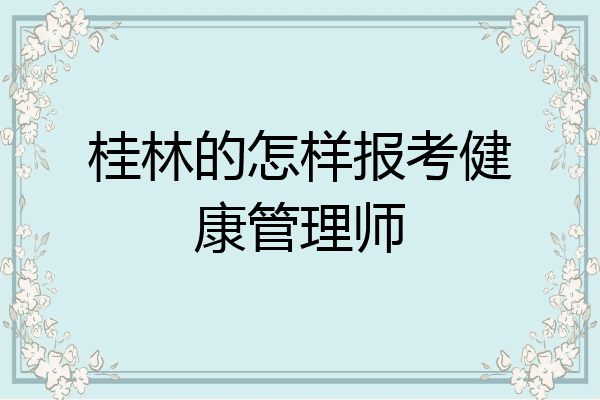 桂林的怎样报考健康管理师