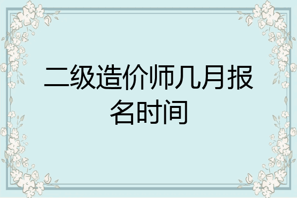 二级造价师几月报名时间