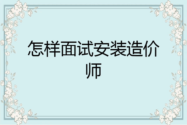 怎样面试安装造价师