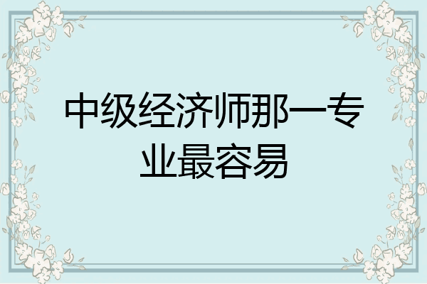 中级经济师那一专业最容易
