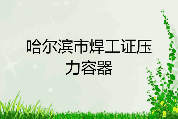 哈尔滨市焊工证压力容器