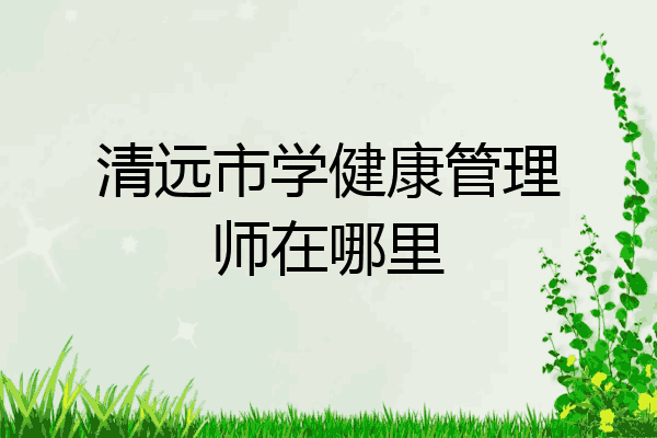 清远市学健康管理师在哪里