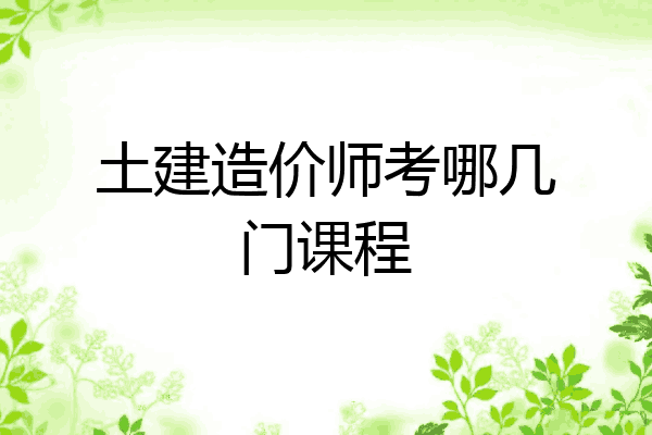 土建造价师考哪几门课程