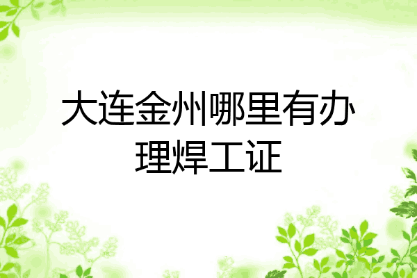 大连金州哪里有办理焊工证