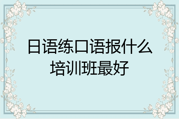 日语练口语报什么培训班最好