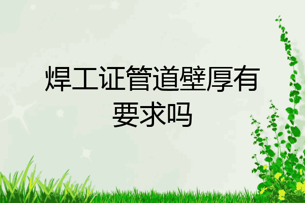 焊工证管道壁厚有要求吗