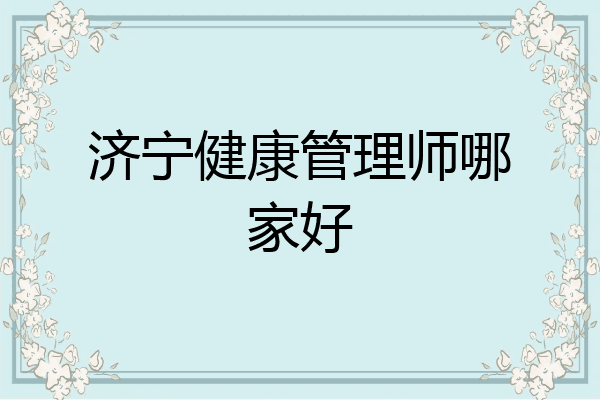 济宁健康管理师哪家好