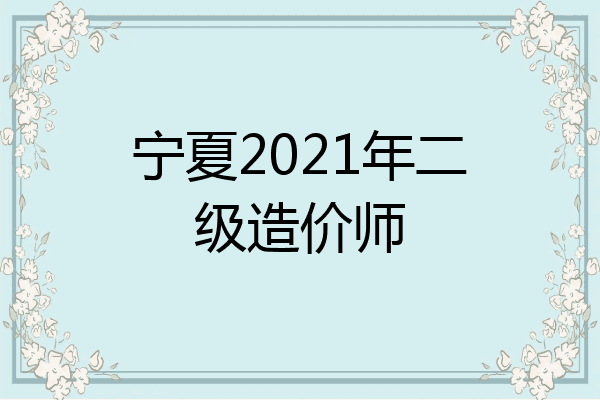 宁夏2021年二级造价师