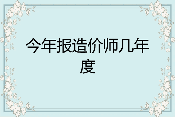 今年报造价师几年度