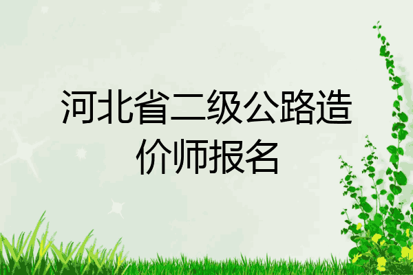 河北省二级公路造价师报名