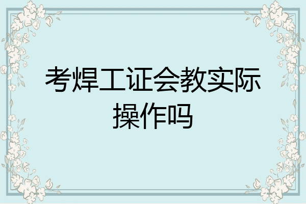 考焊工证会教实际操作吗
