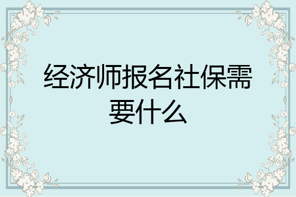 经济师报名社保需要什么