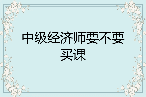 中级经济师要不要买课