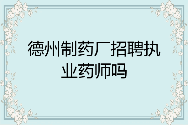 德州制药厂招聘执业药师吗