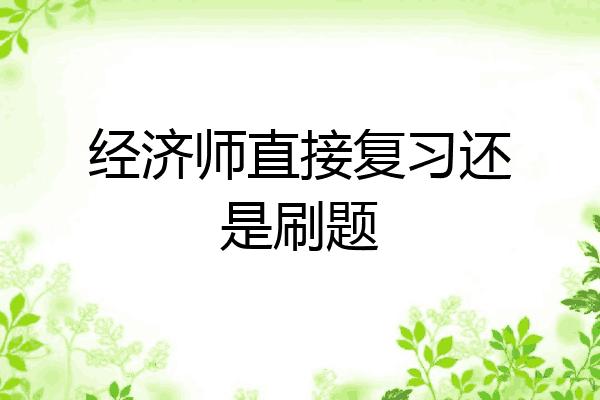 经济师直接复习还是刷题