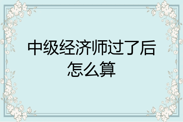 中级经济师过了后怎么算