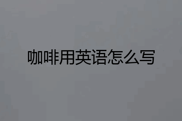 咖啡用英语怎么写