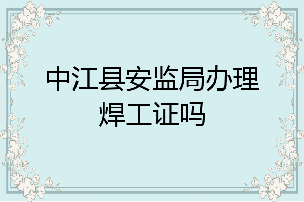 中江县安监局办理焊工证吗