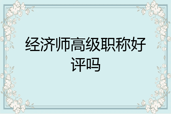 经济师高级职称好评吗