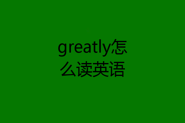 greatly怎么读英语