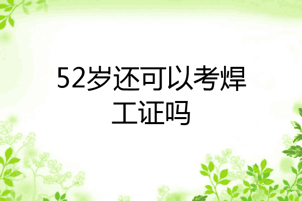 52岁还可以考焊工证吗