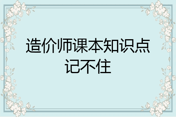 造价师课本知识点记不住