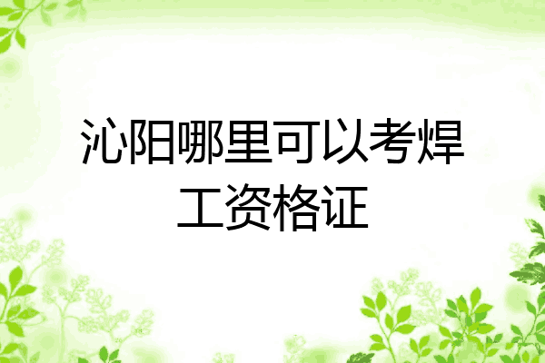 沁阳哪里可以考焊工资格证