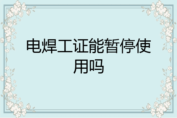 电焊工证能暂停使用吗