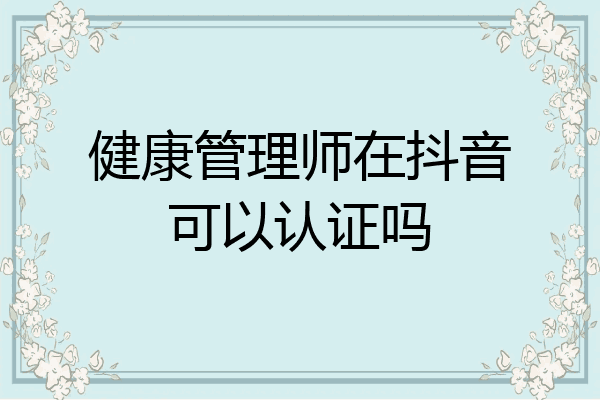 健康管理师在抖音可以认证吗