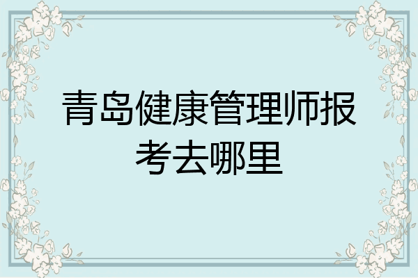 青岛健康管理师报考去哪里
