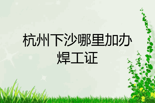杭州下沙哪里加办焊工证