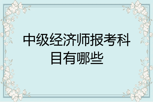 中级经济师报考科目有哪些