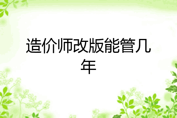 造价师改版能管几年