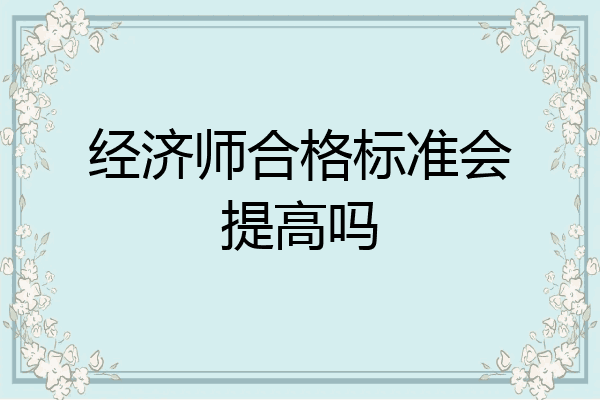 经济师合格标准会提高吗