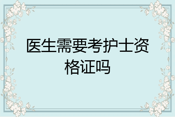 医生需要考护士资格证吗