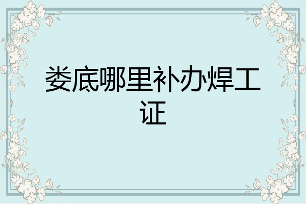 娄底哪里补办焊工证