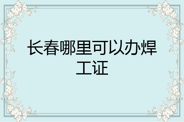 长春哪里可以办焊工证