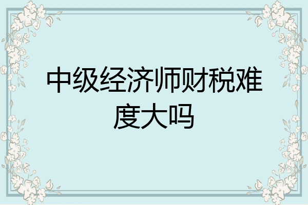 中级经济师财税难度大吗