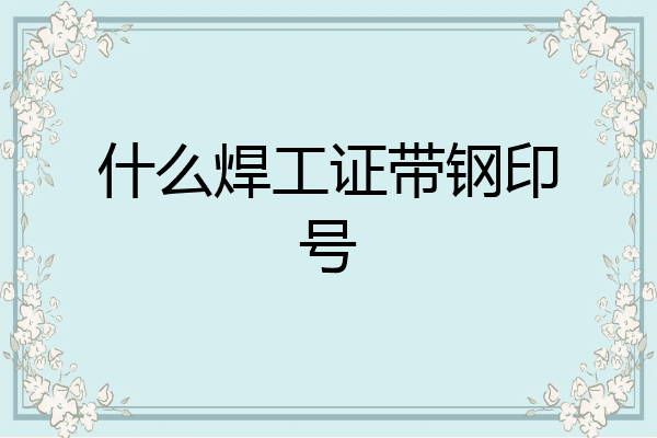 什么焊工证带钢印号