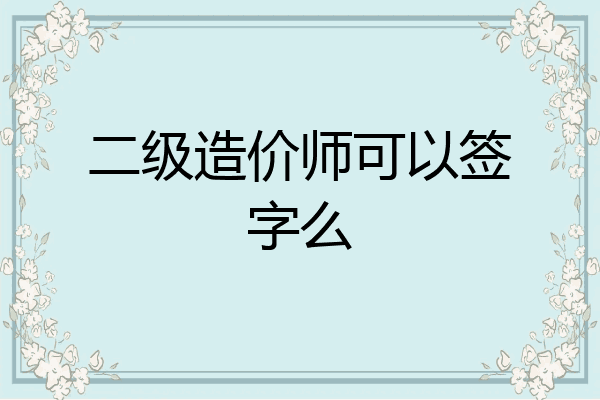 二级造价师可以签字么