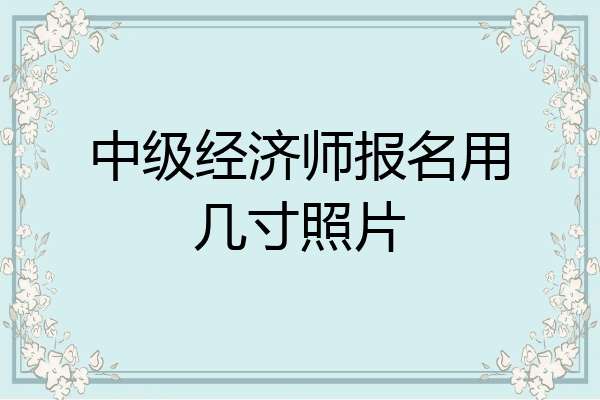 中级经济师报名用几寸照片