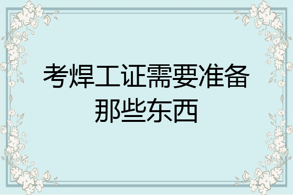 考焊工证需要准备那些东西