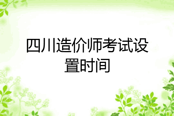 四川造价师考试设置时间