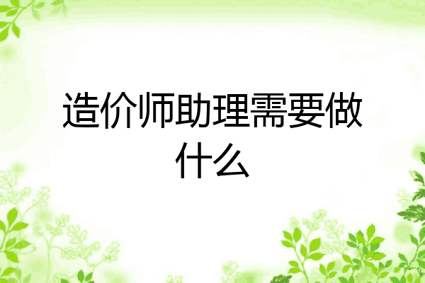 造价师助理需要做什么