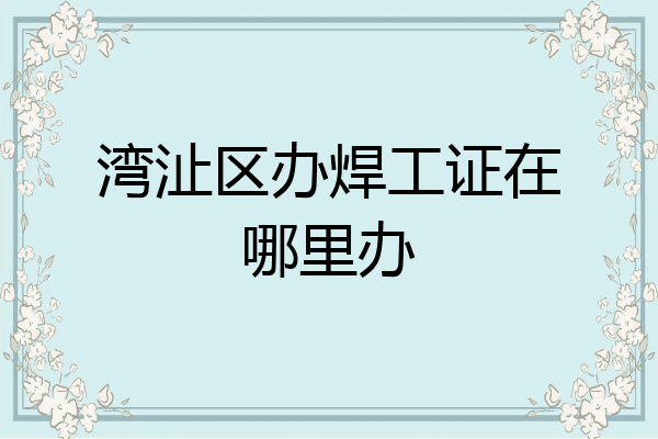 湾沚区办焊工证在哪里办